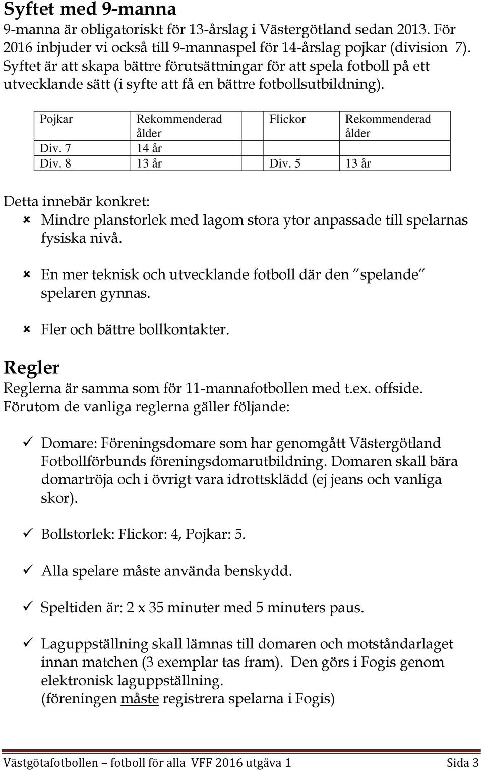 7 14 år Div. 8 13 år Div. 5 13 år Detta innebär konkret: Mindre planstorlek med lagom stora ytor anpassade till spelarnas fysiska nivå.