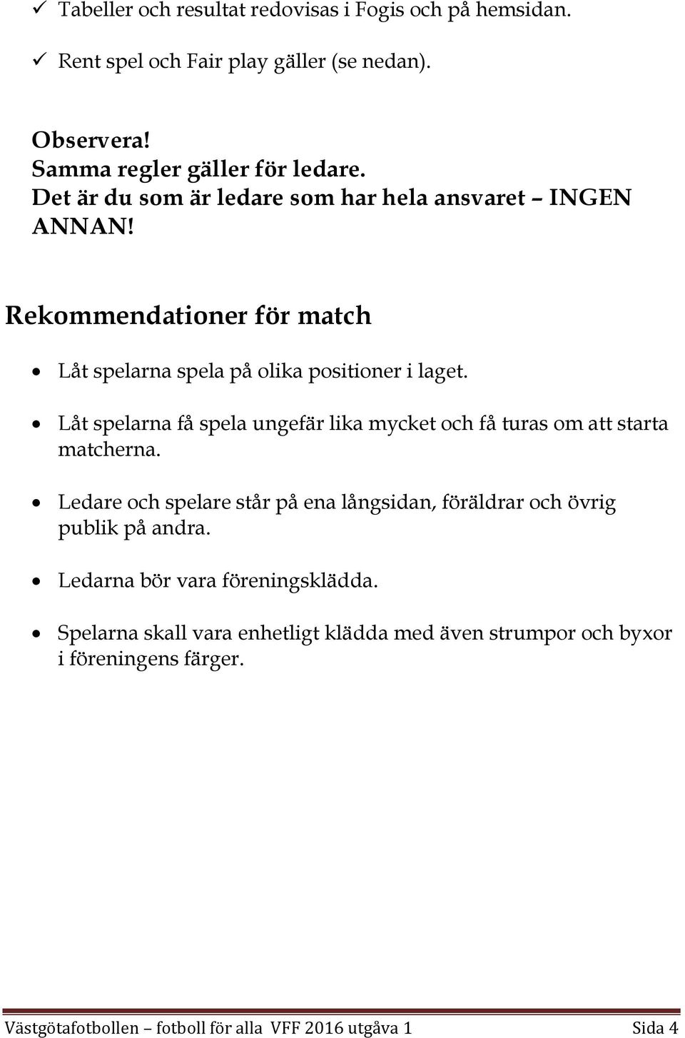 Låt spelarna få spela ungefär lika mycket och få turas om att starta matcherna.