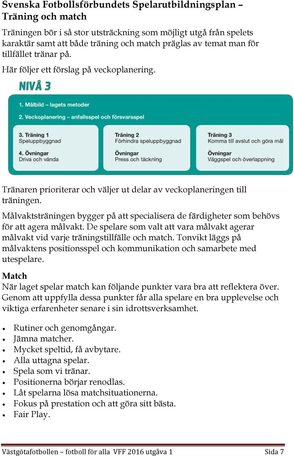 Målvaktsträningen bygger på att specialisera de färdigheter som behövs för att agera målvakt. De spelare som valt att vara målvakt agerar målvakt vid varje träningstillfälle och match.