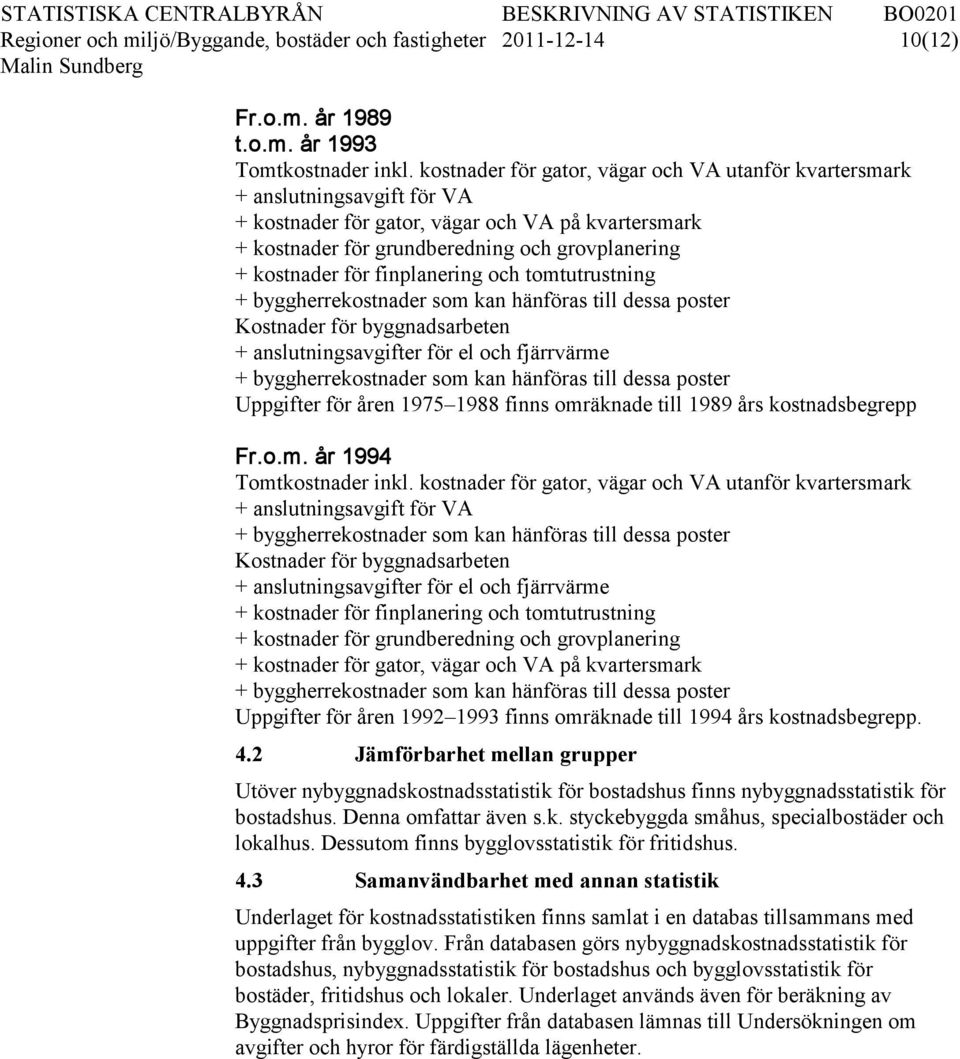 finplanering och tomtutrustning Kostnader för byggnadsarbeten + anslutningsavgifter för el och fjärrvärme Uppgifter för åren 1975 1988 finns omräknade till 1989 års kostnadsbegrepp Fr.o.m. år 1994 Tomtkostnader inkl.