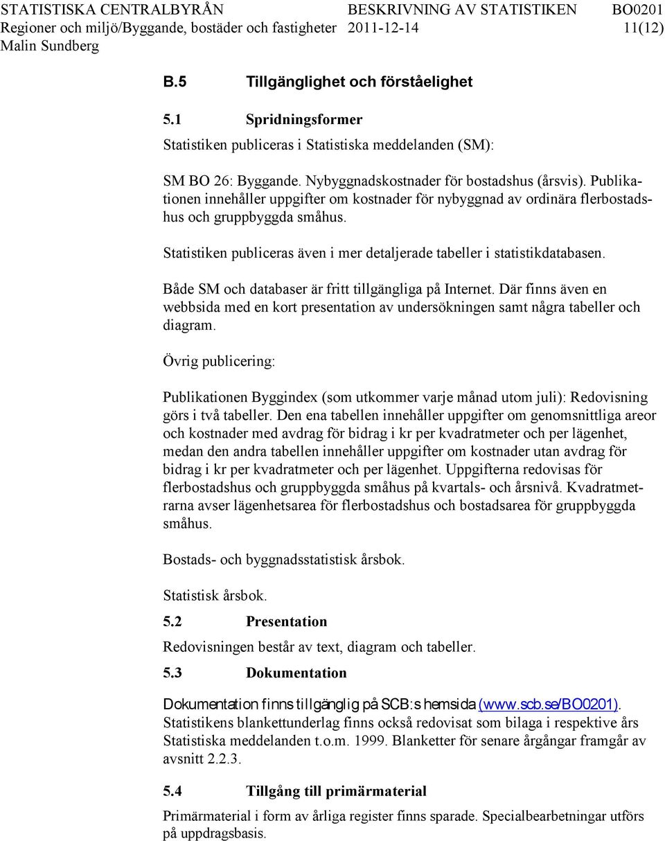 Publikationen innehåller uppgifter om kostnader för nybyggnad av ordinära flerbostadshus och gruppbyggda småhus. Statistiken publiceras även i mer detaljerade tabeller i statistikdatabasen.