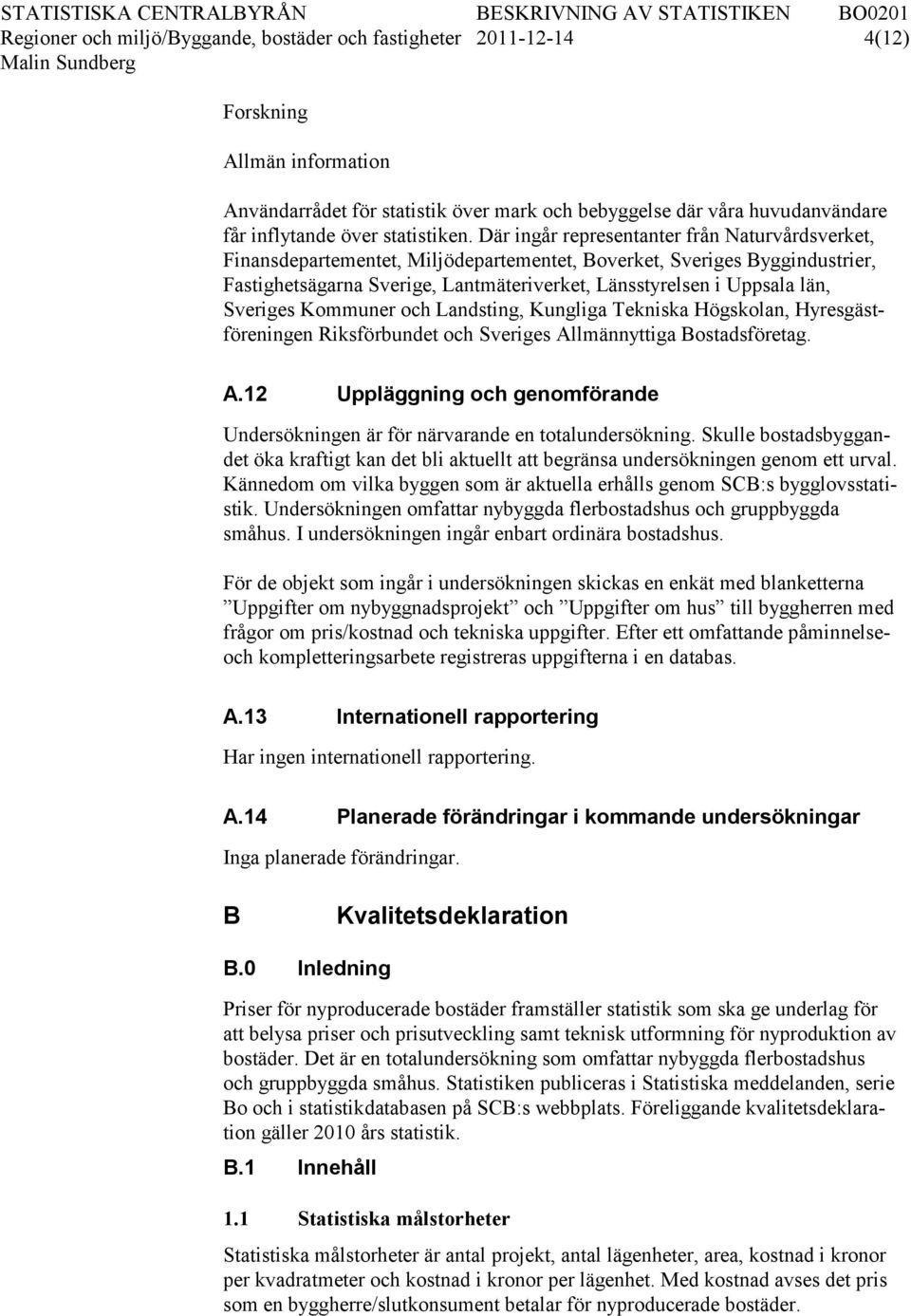 Där ingår representanter från Naturvårdsverket, Finansdepartementet, Miljödepartementet, Boverket, Sveriges Byggindustrier, Fastighetsägarna Sverige, Lantmäteriverket, Länsstyrelsen i Uppsala län,