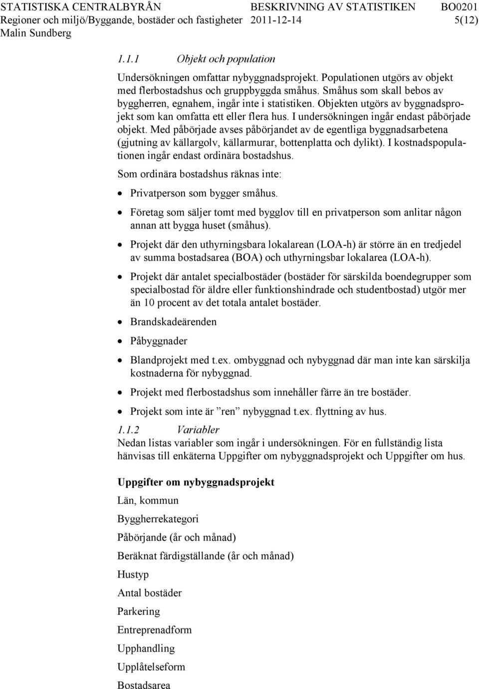 Objekten utgörs av byggnadsprojekt som kan omfatta ett eller flera hus. I undersökningen ingår endast påbörjade objekt.