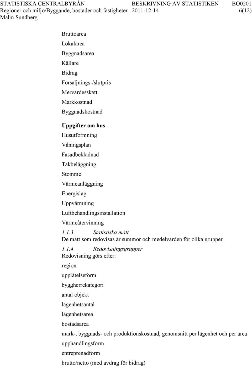 1.3 Statistiska mått De mått som redovisas är summor och medelvärden för olika grupper. 1.1.4 Redovisningsgrupper Redovisning görs efter: region upplåtelseform byggherrekategori