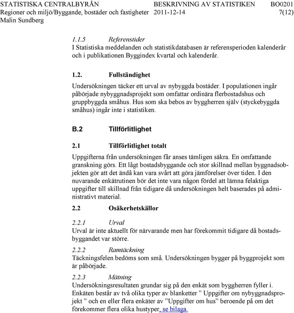 I populationen ingår påbörjade nybyggnadsprojekt som omfattar ordinära flerbostadshus och gruppbyggda småhus. Hus som ska bebos av byggherren själv (styckebyggda småhus) ingår inte i statistiken. B.