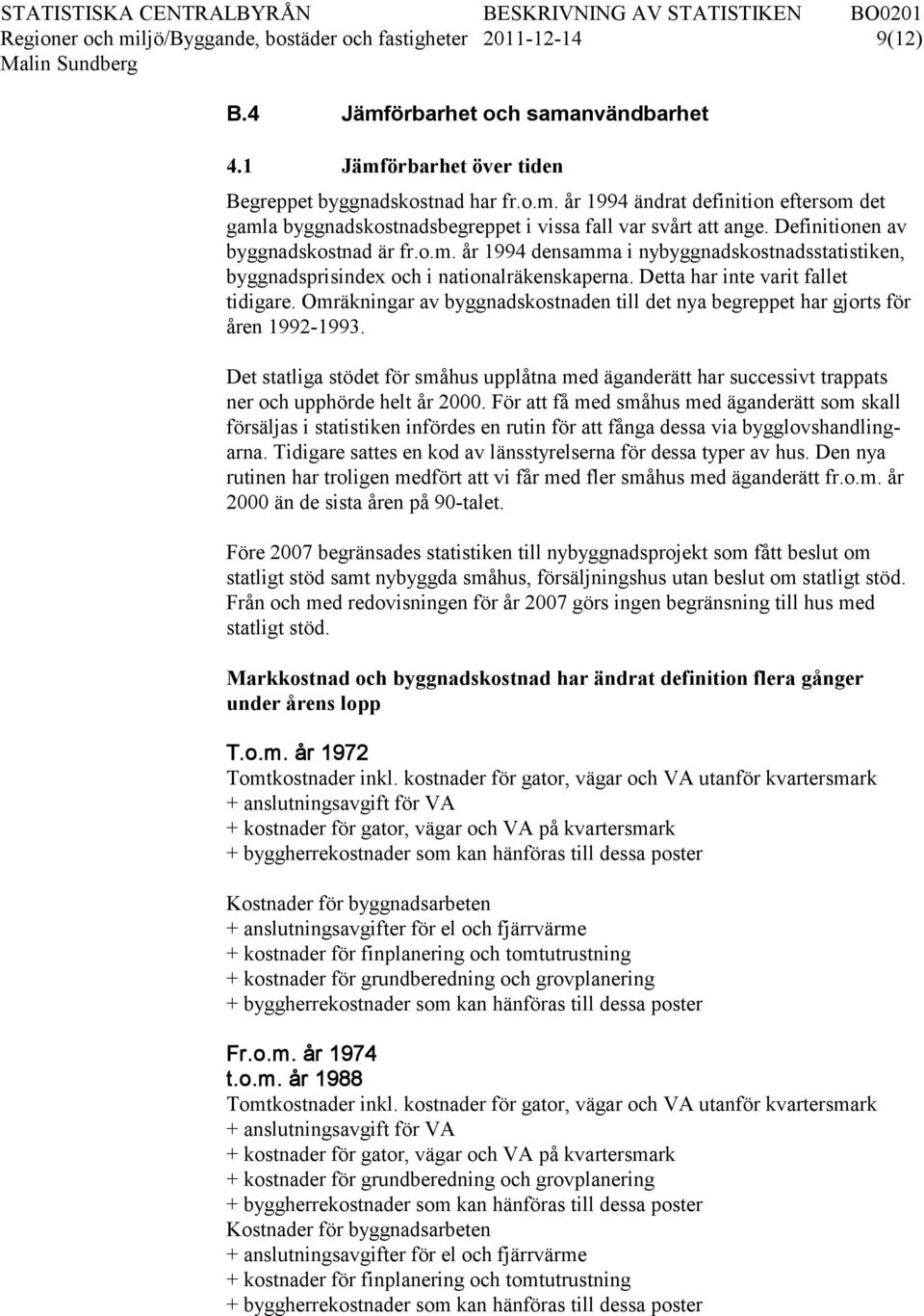 Omräkningar av byggnadskostnaden till det nya begreppet har gjorts för åren 1992-1993. Det statliga stödet för småhus upplåtna med äganderätt har successivt trappats ner och upphörde helt år 2000.