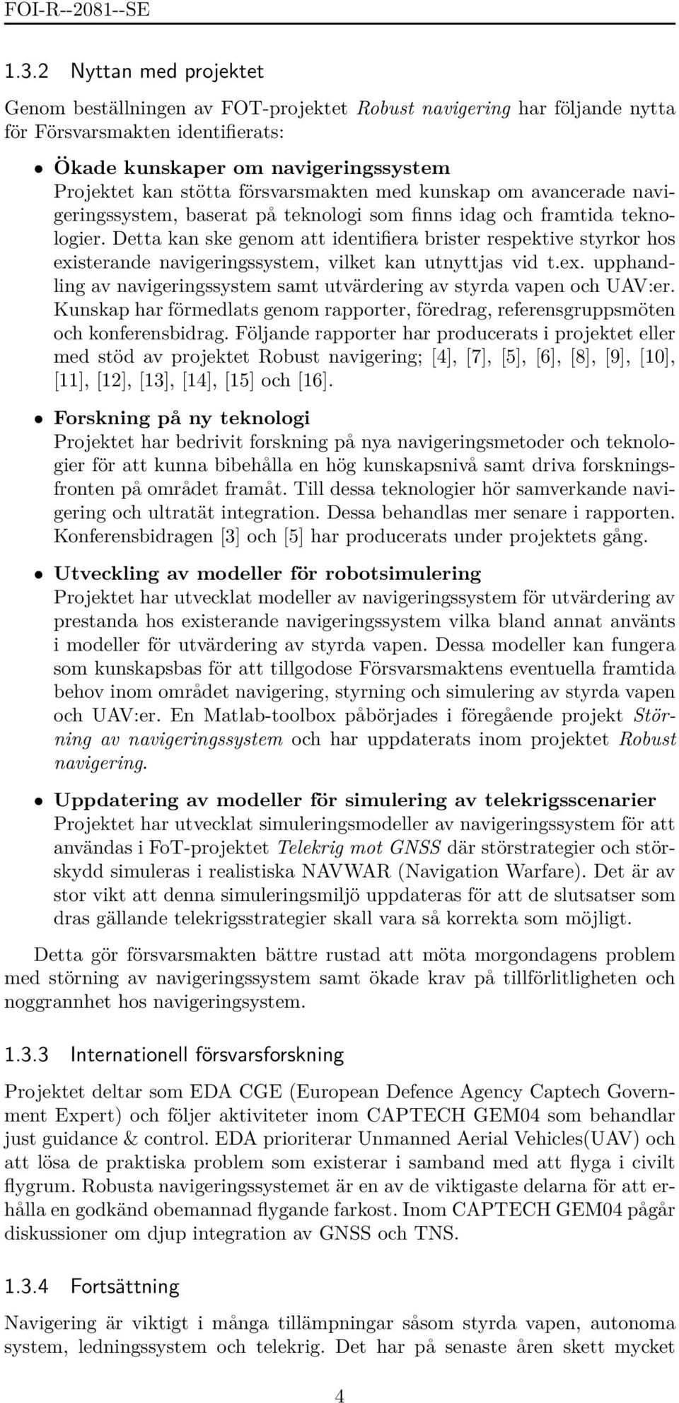 Detta kan ske genom att identifiera brister respektive styrkor hos existerande navigeringssystem, vilket kan utnyttjas vid t.ex. upphandling av navigeringssystem samt utvärdering av styrda vapen och UAV:er.
