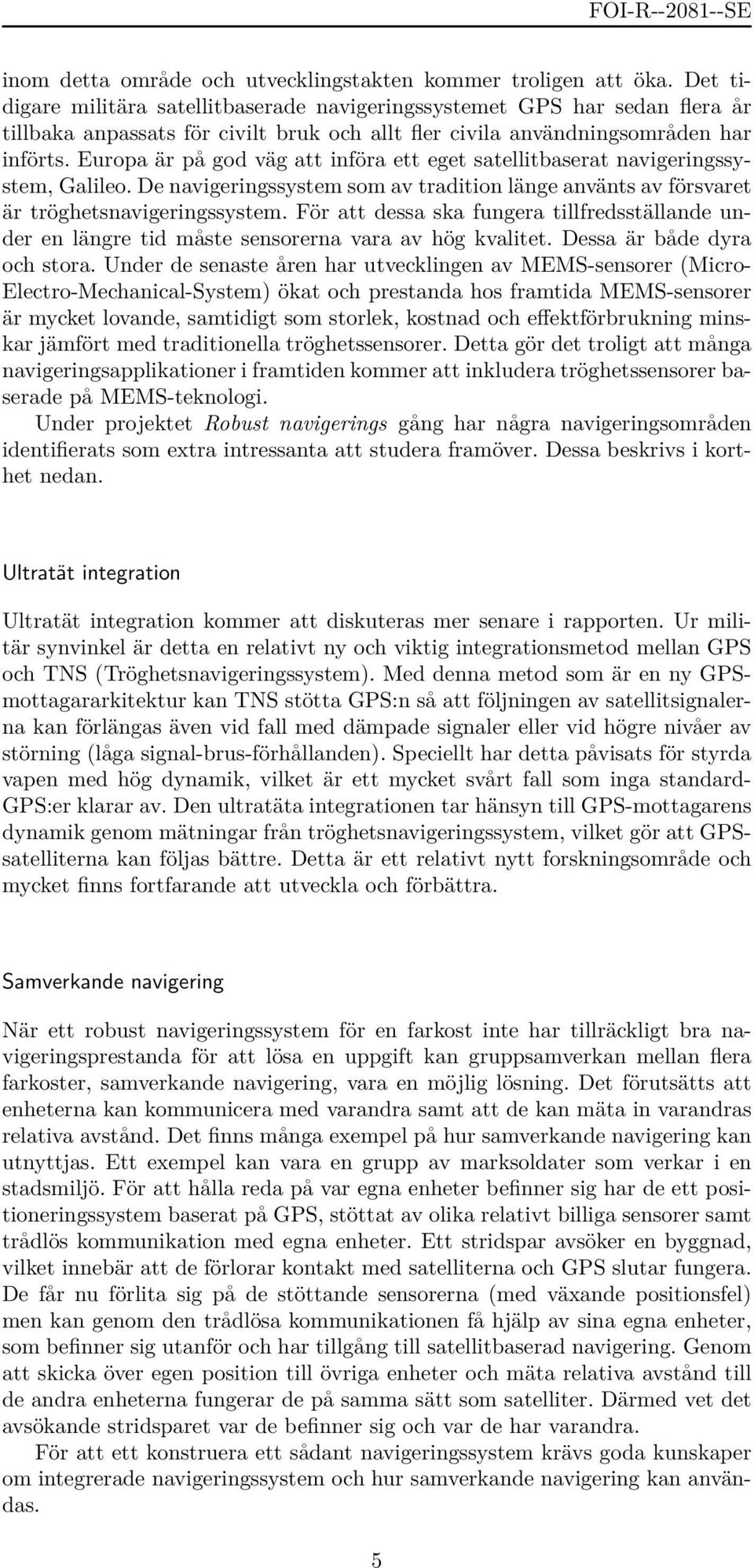 Europa är på god väg att införa ett eget satellitbaserat navigeringssystem, Galileo. De navigeringssystem som av tradition länge använts av försvaret är tröghetsnavigeringssystem.