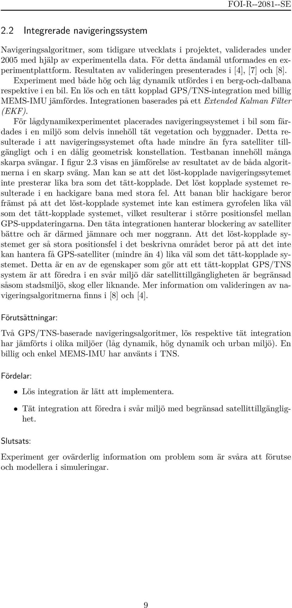 Experiment med både hög och låg dynamik utfördes i en berg-och-dalbana respektive i en bil. En lös och en tätt kopplad GPS/TNS-integration med billig MEMS-IMU jämfördes.