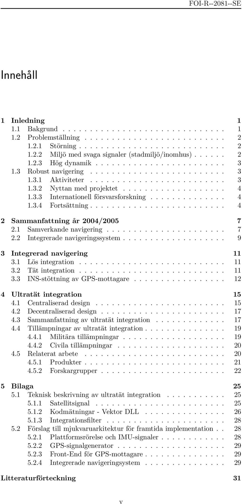 ............. 4 1.3.4 Fortsättning......................... 4 2 Sammanfattning år 2004/2005 7 2.1 Samverkande navigering...................... 7 2.2 Integrerade navigeringssystem.