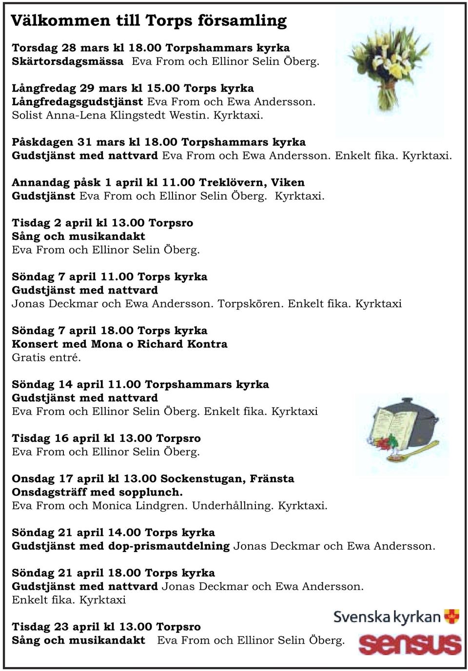 00 Torpshammars kyrka Gudstjänst med nattvard Eva From och Ewa Andersson. Enkelt fika. Kyrktaxi. Annandag påsk 1 april kl 11.00 Treklövern, Viken Gudstjänst Eva From och Ellinor Selin Öberg. Kyrktaxi. Tisdag 2 april kl 13.