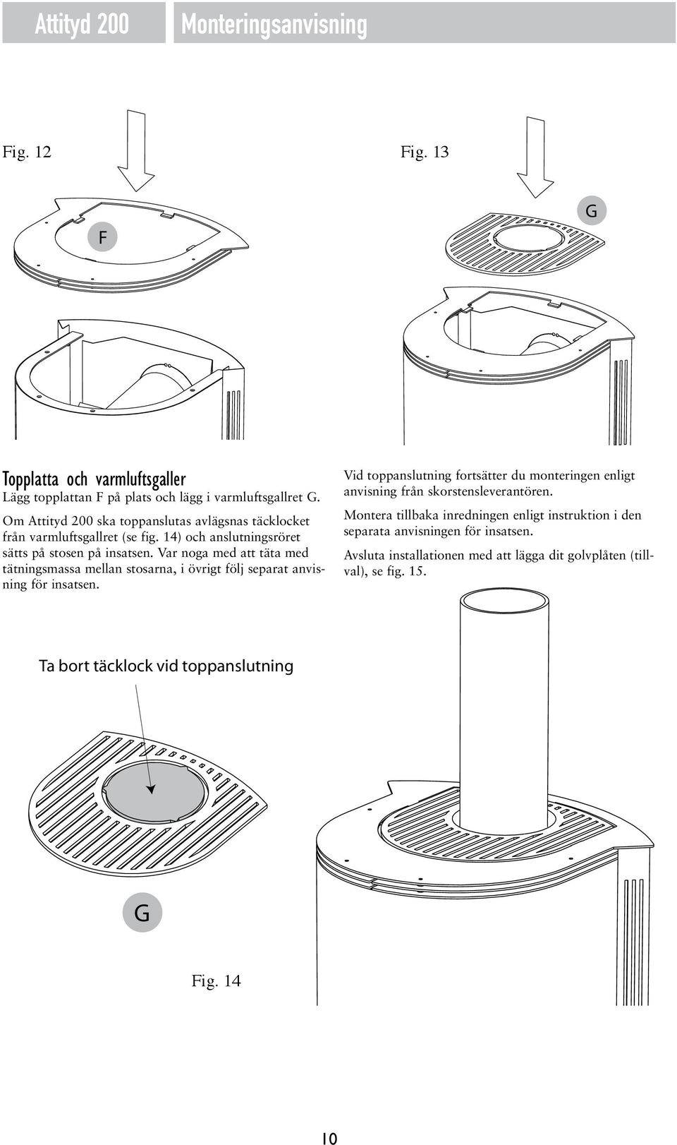 Var noga med att täta med tätningsmassa mellan stosarna, i övrigt följ separat anvisning för insatsen.