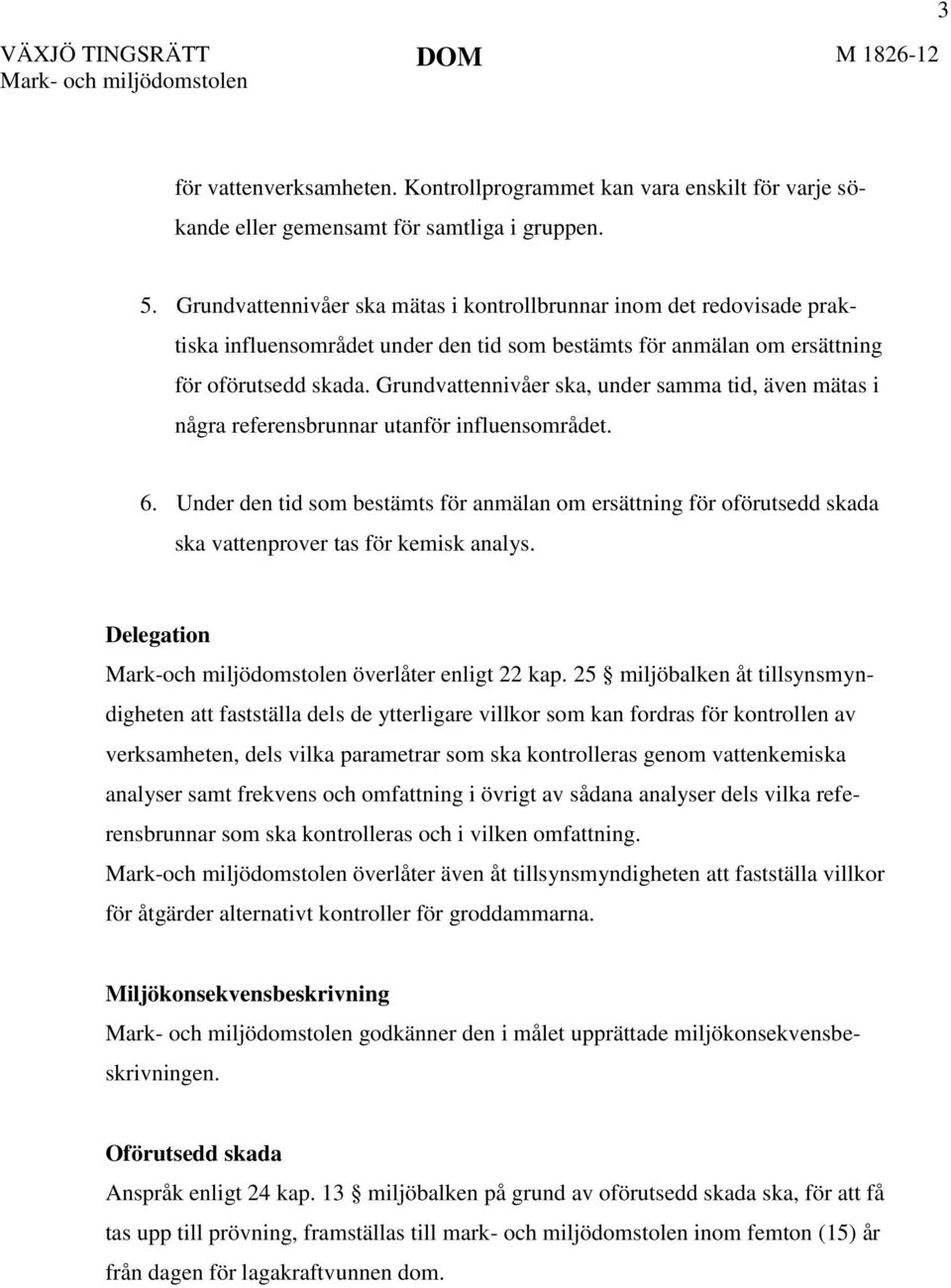 Grundvattennivåer ska, under samma tid, även mätas i några referensbrunnar utanför influensområdet. 6.