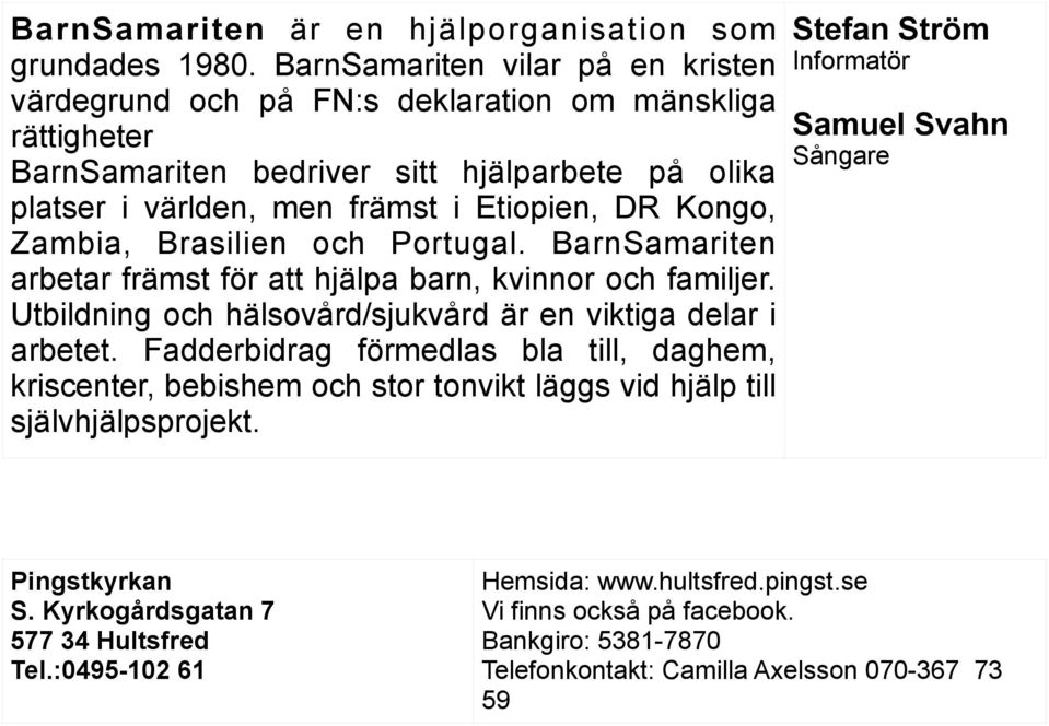 Zambia, Brasilien och Portugal. BarnSamariten arbetar främst för att hjälpa barn, kvinnor och familjer. Utbildning och hälsovård/sjukvård är en viktiga delar i arbetet.