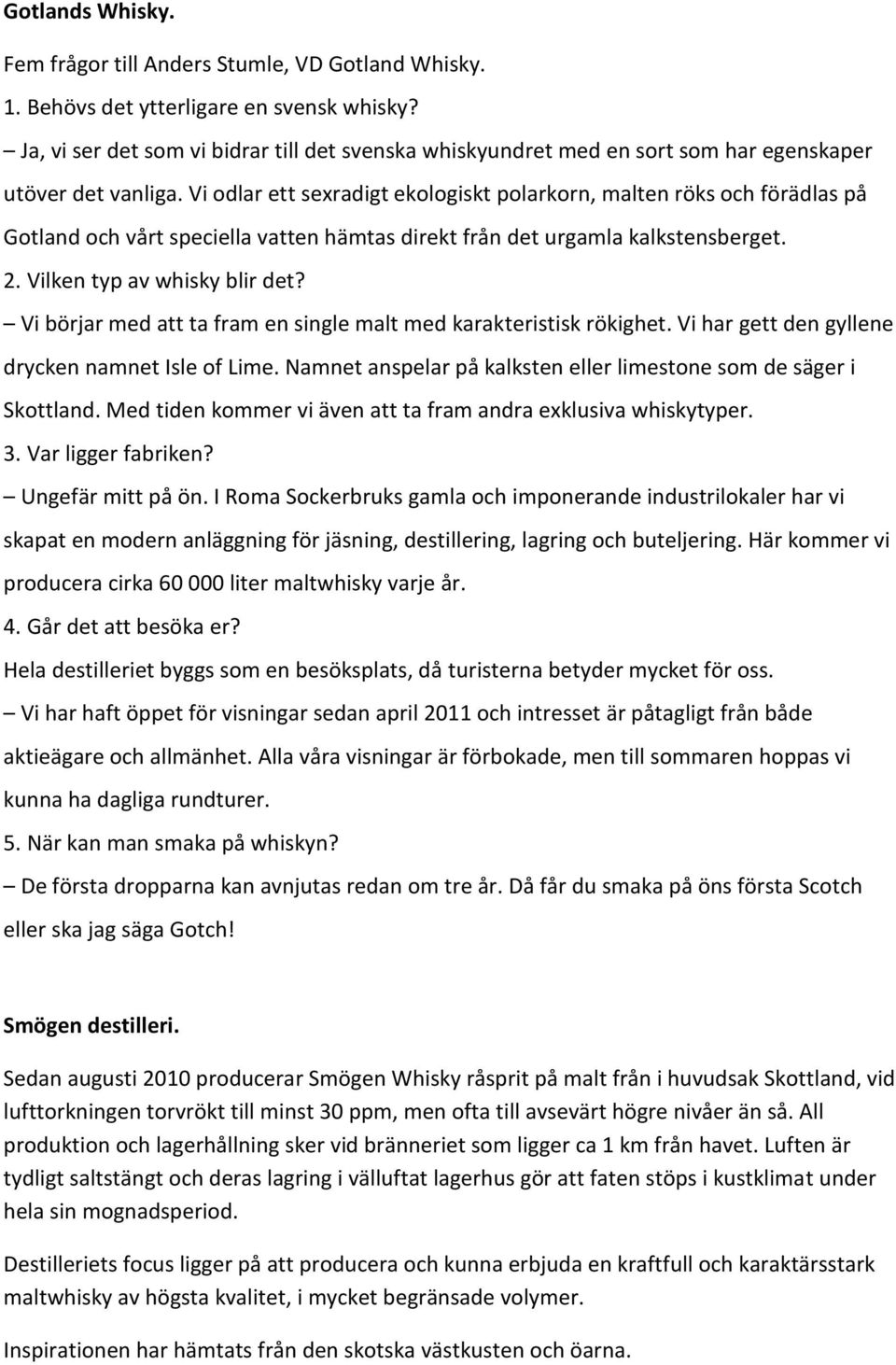 Vi odlar ett sexradigt ekologiskt polarkorn, malten röks och förädlas på Gotland och vårt speciella vatten hämtas direkt från det urgamla kalkstensberget. 2. Vilken typ av whisky blir det?