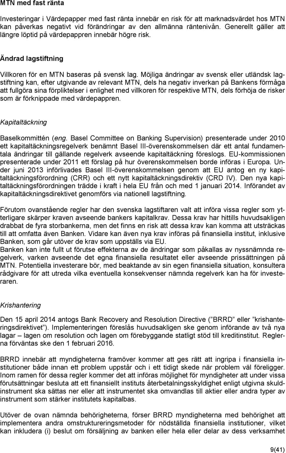 Möjliga ändringar av svensk eller utländsk lagstiftning kan, efter utgivande av relevant MTN, dels ha negativ inverkan på Bankens förmåga att fullgöra sina förpliktelser i enlighet med villkoren för