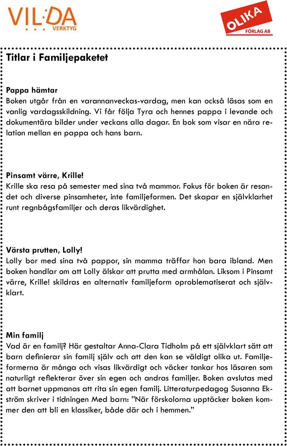 Krille ska resa på semester med sina två mammor. Fokus för boken är resandet och diverse pinsamheter, inte familjeformen. Det skapar en självklarhet runt regnbågsfamiljer och deras likvärdighet.