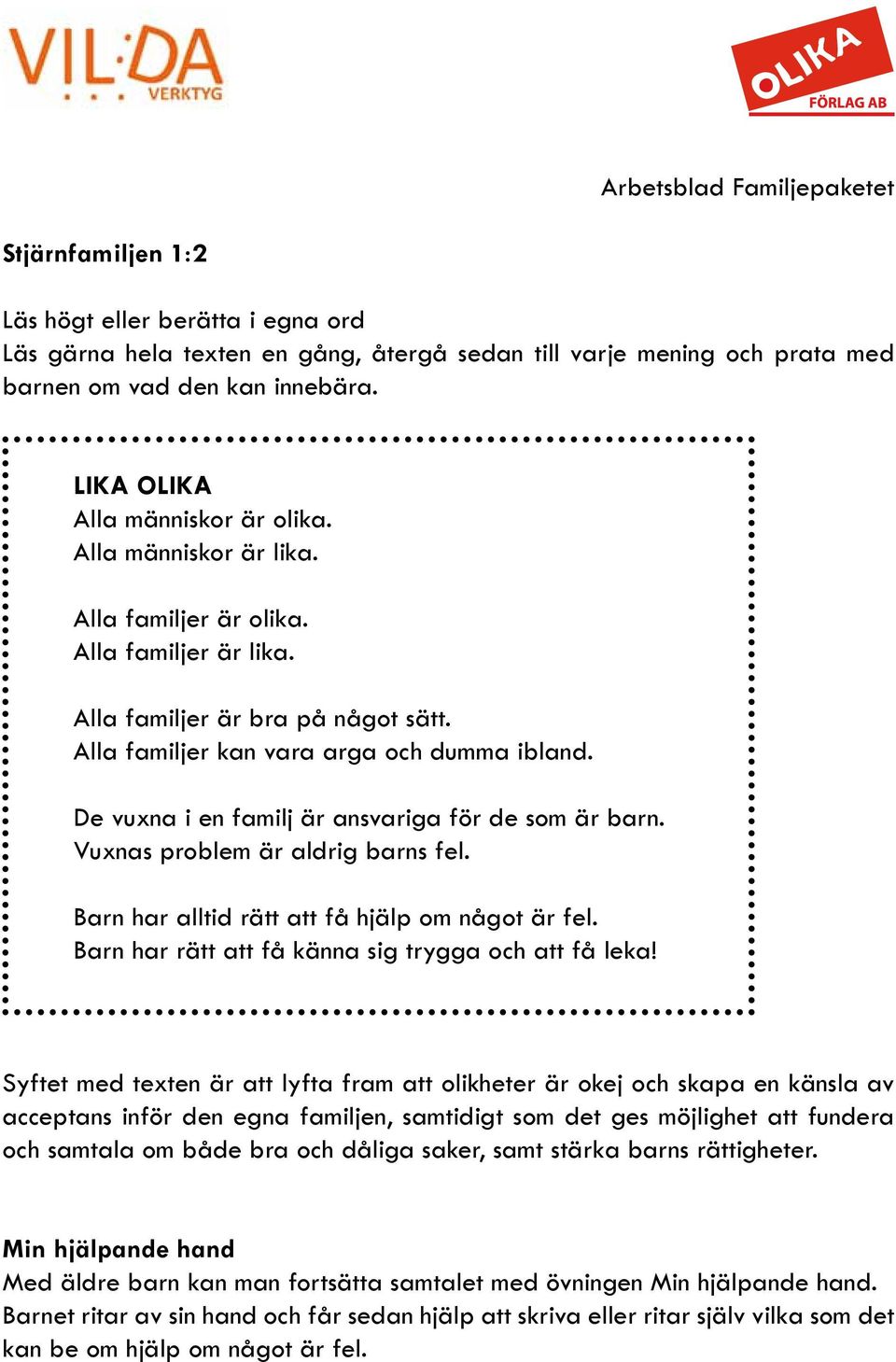 De vuxna i en familj är ansvariga för de som är barn. Vuxnas problem är aldrig barns fel. Barn har alltid rätt att få hjälp om något är fel. Barn har rätt att få känna sig trygga och att få leka!