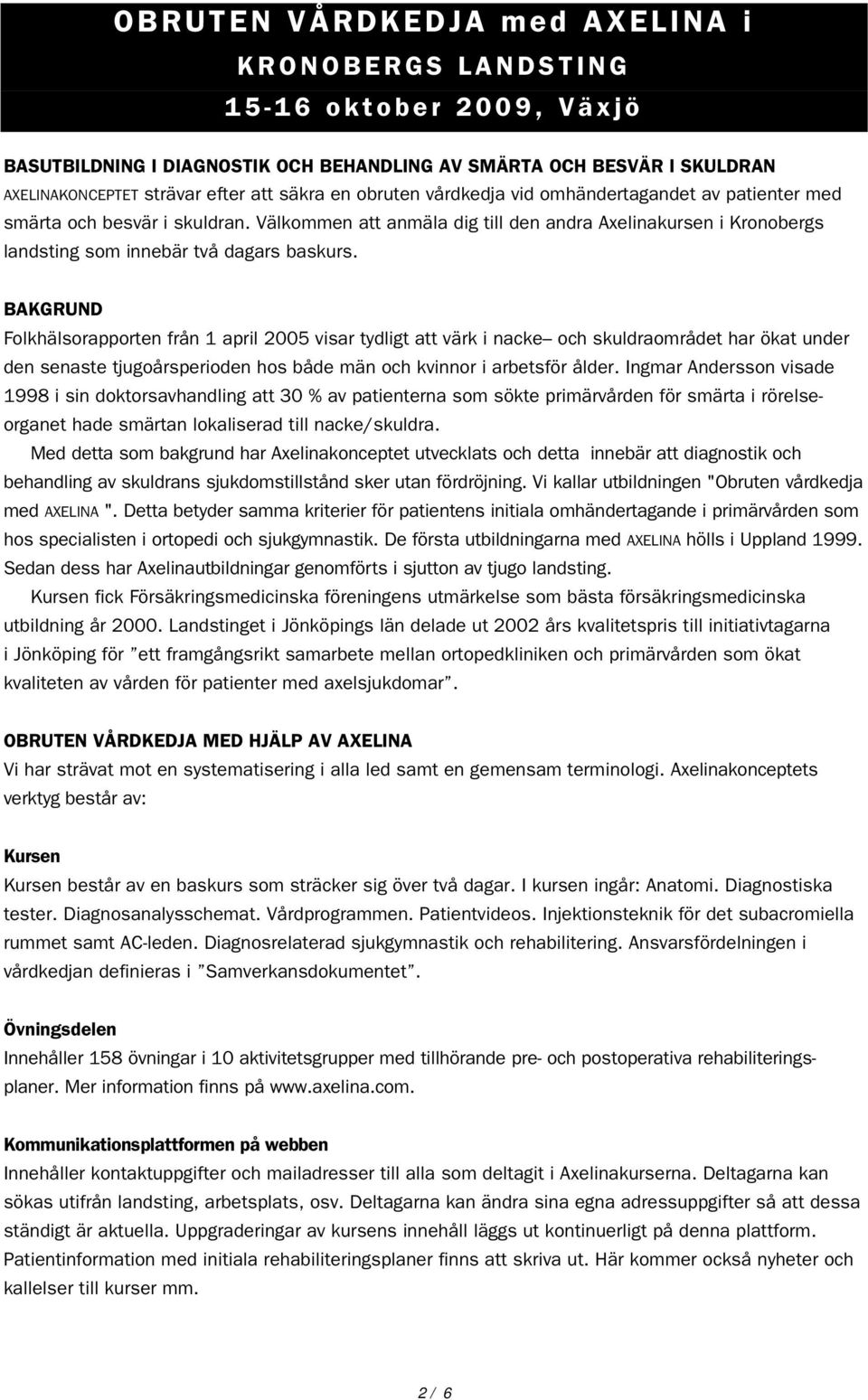 BAKGRUND Folkhälsorapporten från 1 april 2005 visar tydligt att värk i nacke och skuldraområdet har ökat under den senaste tjugoårsperioden hos både män och kvinnor i arbetsför ålder.