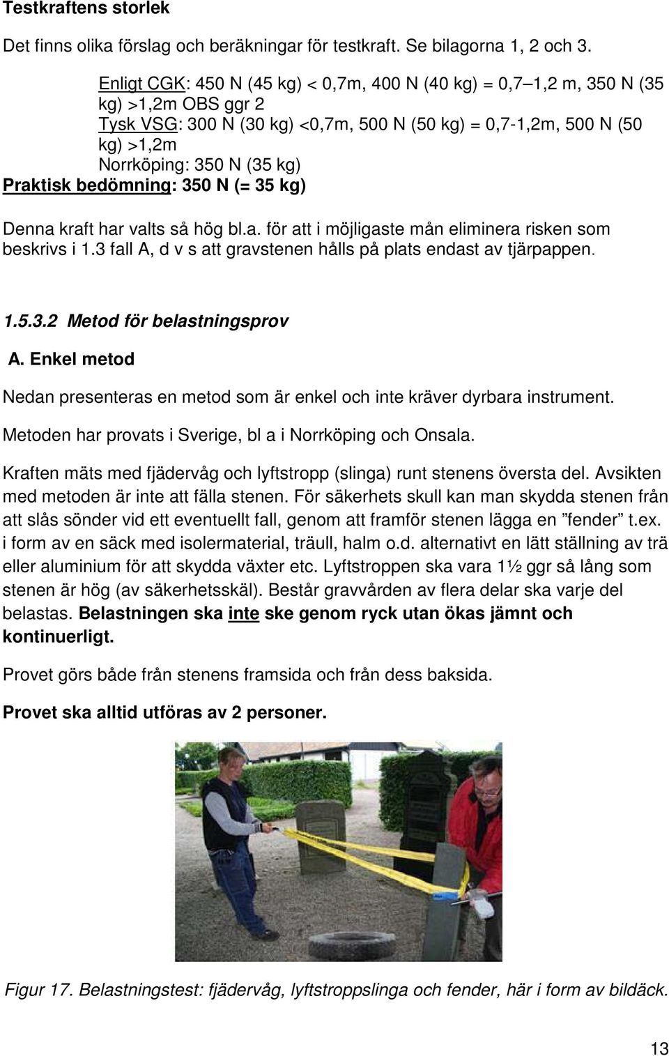 Praktisk bedömning: 350 N (= 35 kg) Denna kraft har valts så hög bl.a. för att i möjligaste mån eliminera risken som beskrivs i 1.3 fall A, d v s att gravstenen hålls på plats endast av tjärpappen. 1.5.3.2 Metod för belastningsprov A.