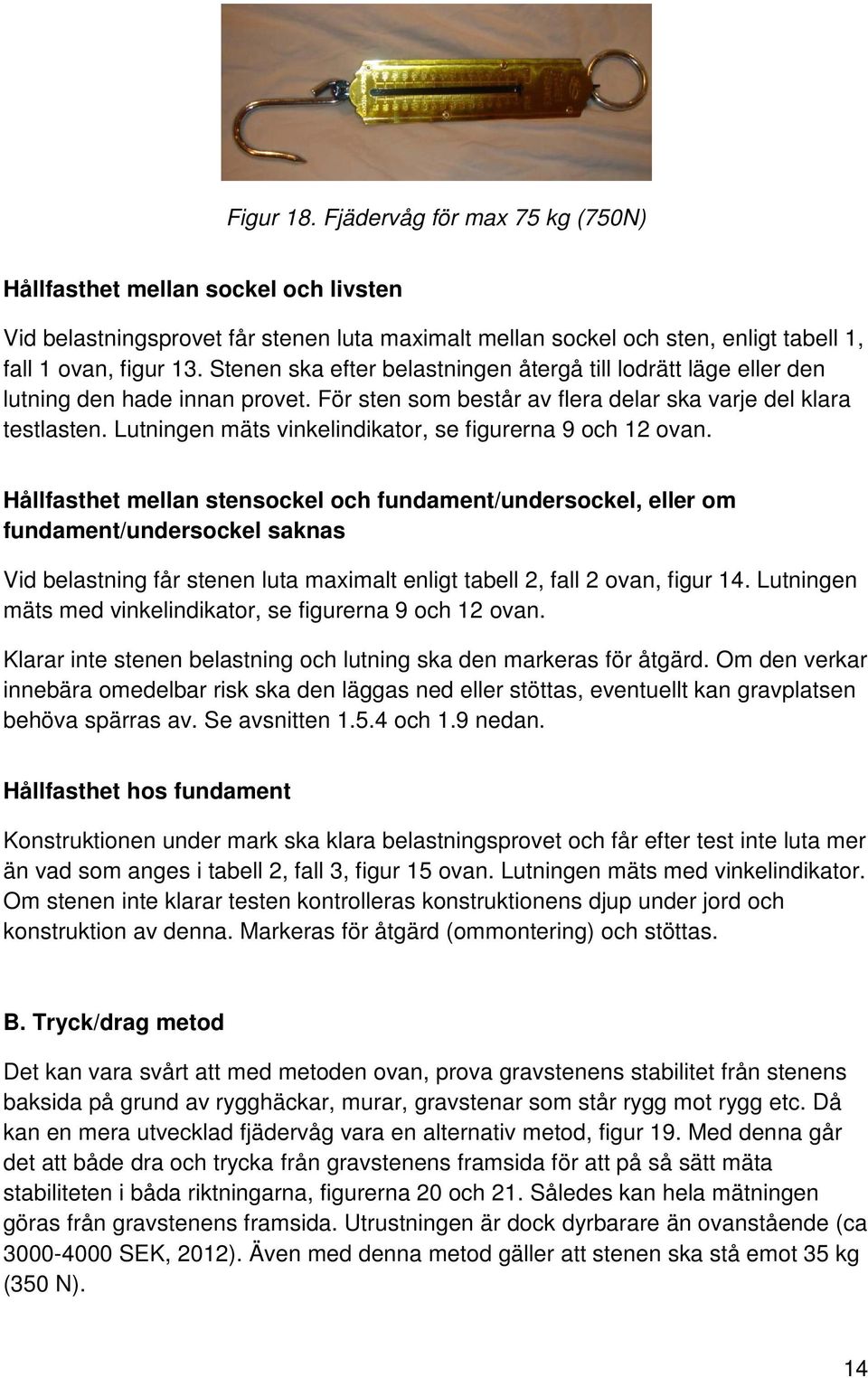 Lutningen mäts vinkelindikator, se figurerna 9 och 12 ovan.