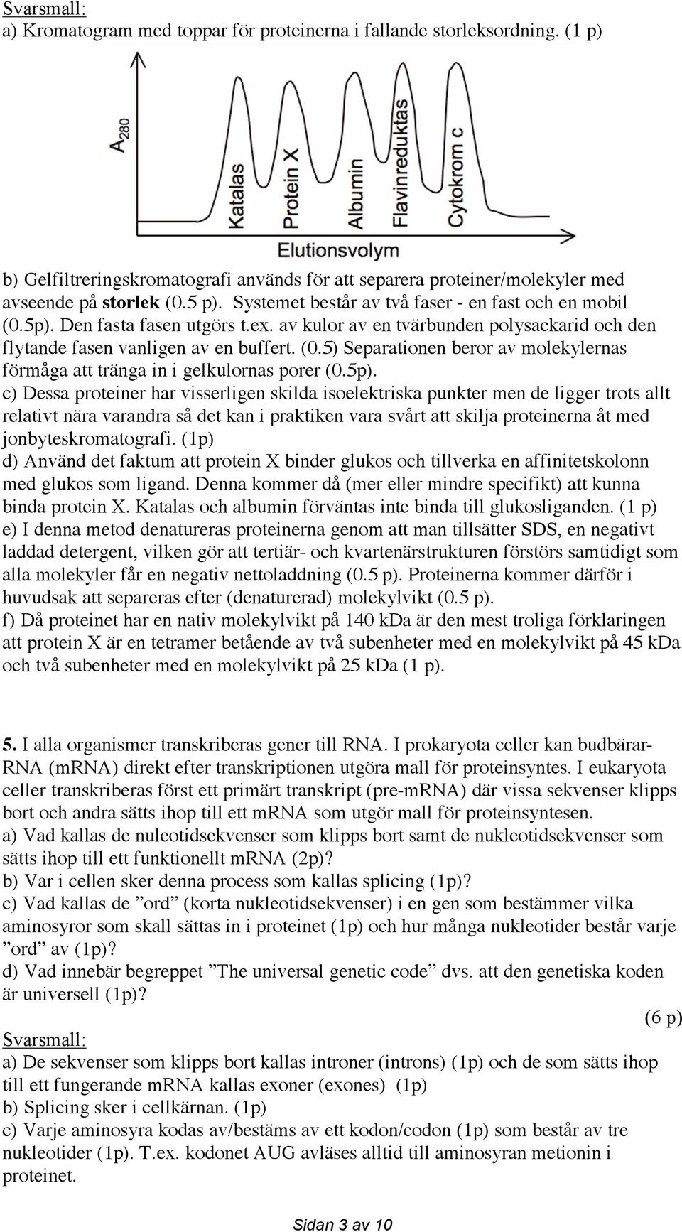 5p). c) Dessa proteiner har visserligen skilda isoelektriska punkter men de ligger trots allt relativt nära varandra så det kan i praktiken vara svårt att skilja proteinerna åt med