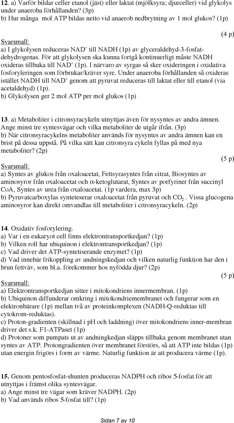 I närvaro av syrgas så sker oxideringen i oxidativa fosforyleringen som förbrukar/kräver syre.