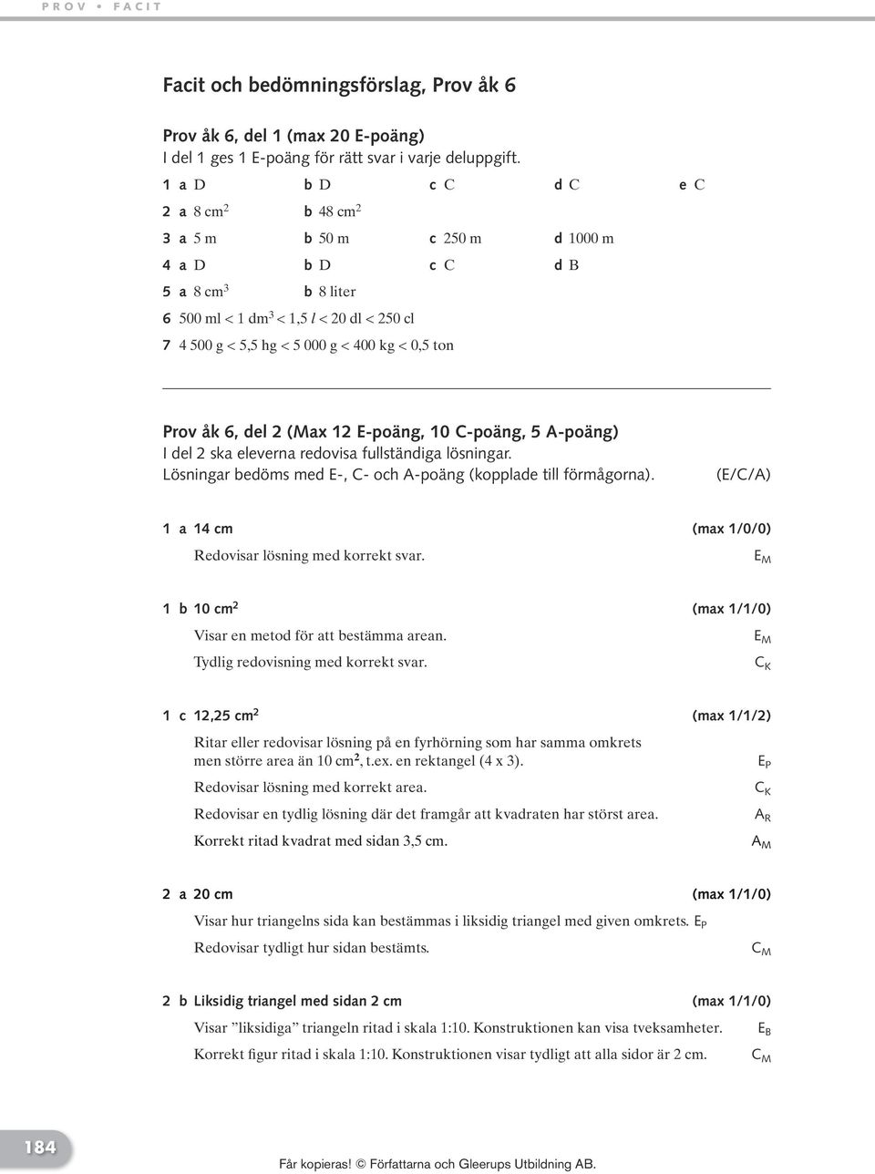 Prov åk 6, del (Max 1 E-poäng, 10 C-poäng, 5 A-poäng) I del ska eleverna redovisa fullständiga lösningar. Lösningar bedöms med E-, C- och A-poäng (kopplade till förmågorna).