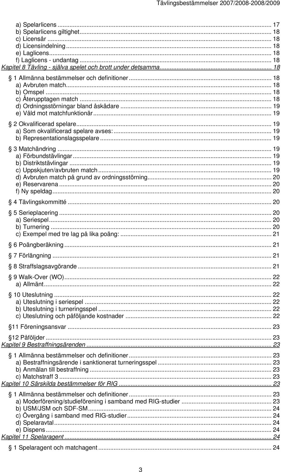 .. 18 d) Ordningsstörningar bland åskådare... 19 e) Våld mot matchfunktionär... 19 2 Okvalificerad spelare... 19 a) Som okvalificerad spelare avses:...19 b) Representationslagsspelare.