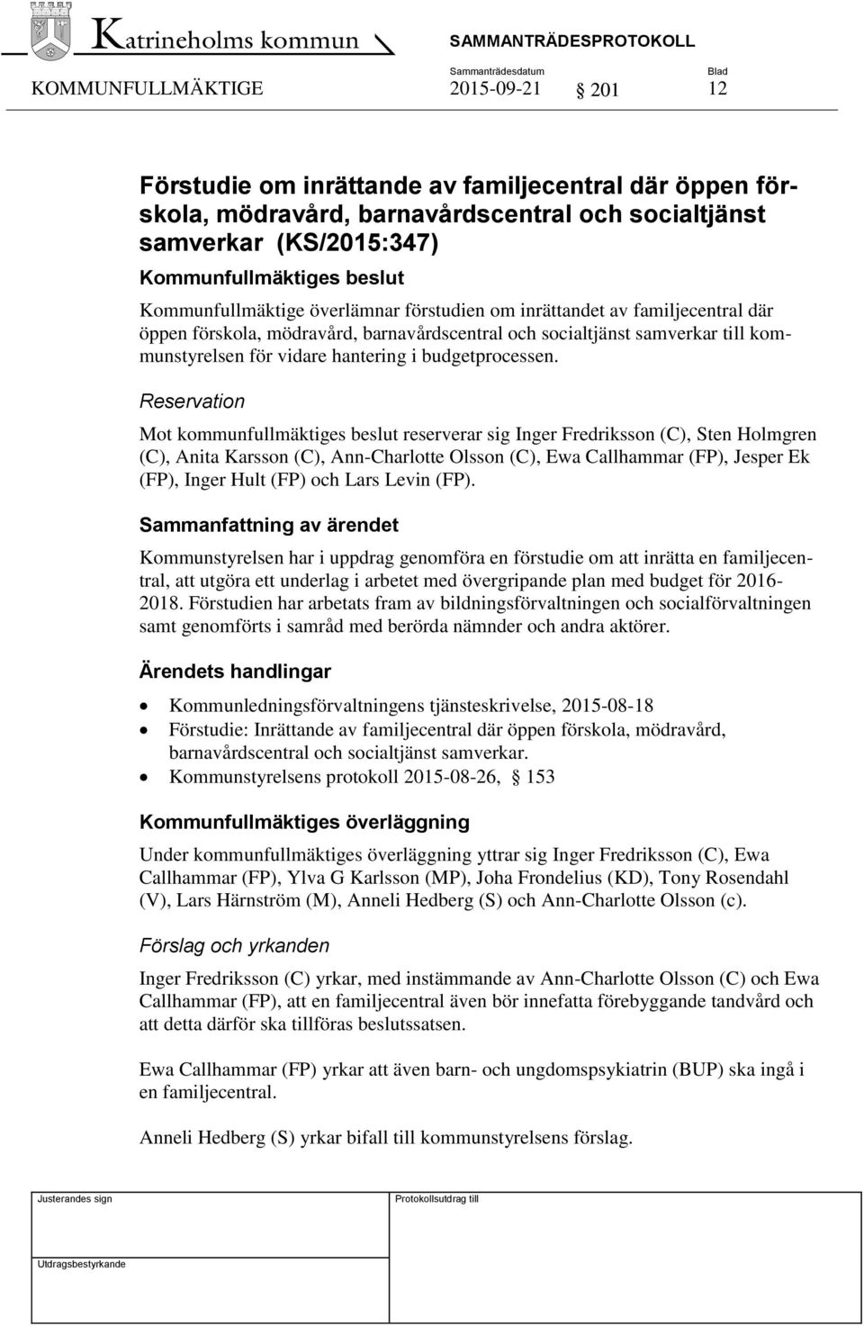 Reservation Mot kommunfullmäktiges beslut reserverar sig Inger Fredriksson (C), Sten Holmgren (C), Anita Karsson (C), Ann-Charlotte Olsson (C), Ewa Callhammar (FP), Jesper Ek (FP), Inger Hult (FP)