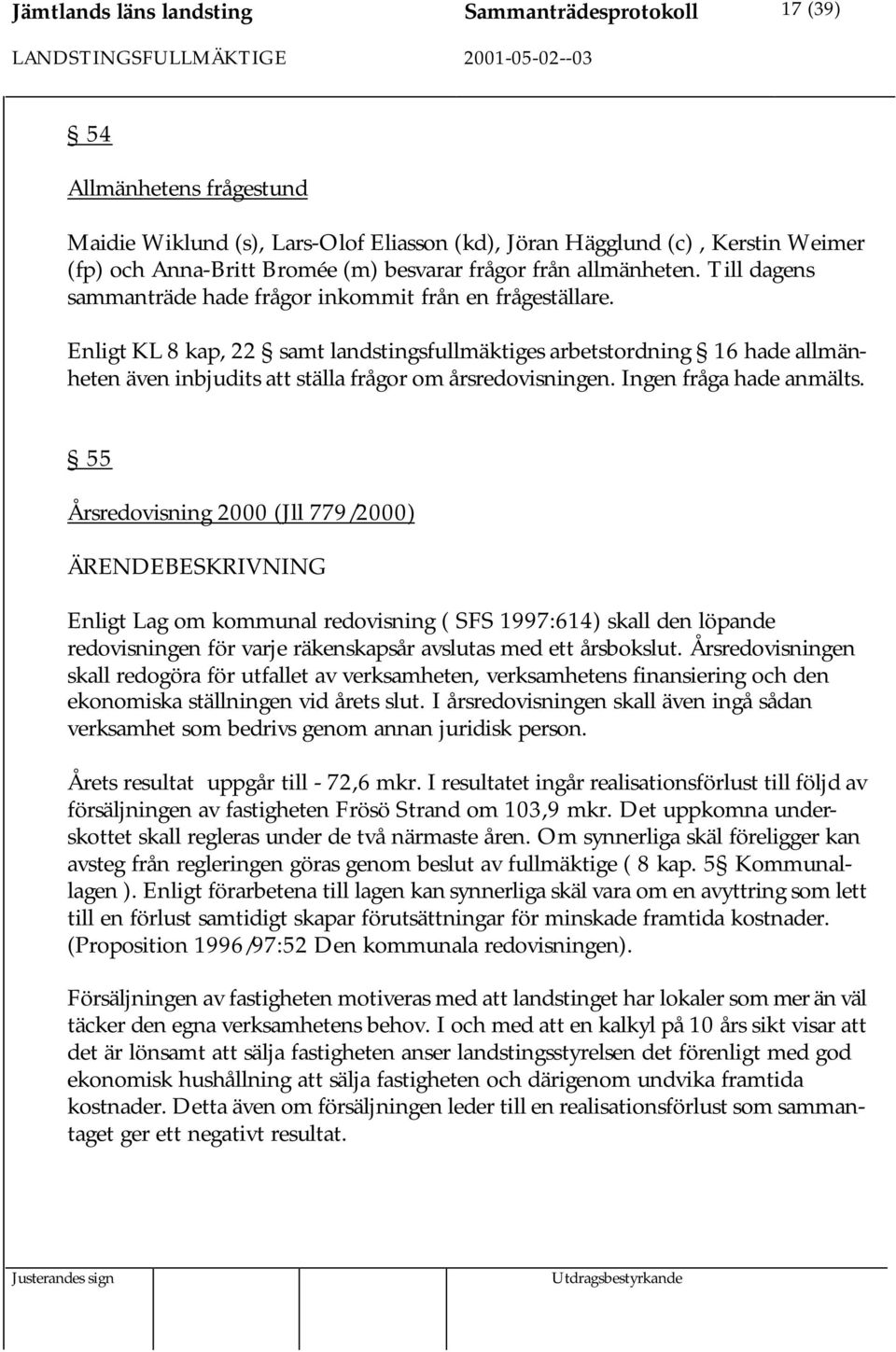 Enligt KL 8 kap, 22 samt landstingsfullmäktiges arbetstordning 16 hade allmänheten även inbjudits att ställa frågor om årsredovisningen. Ingen fråga hade anmälts.