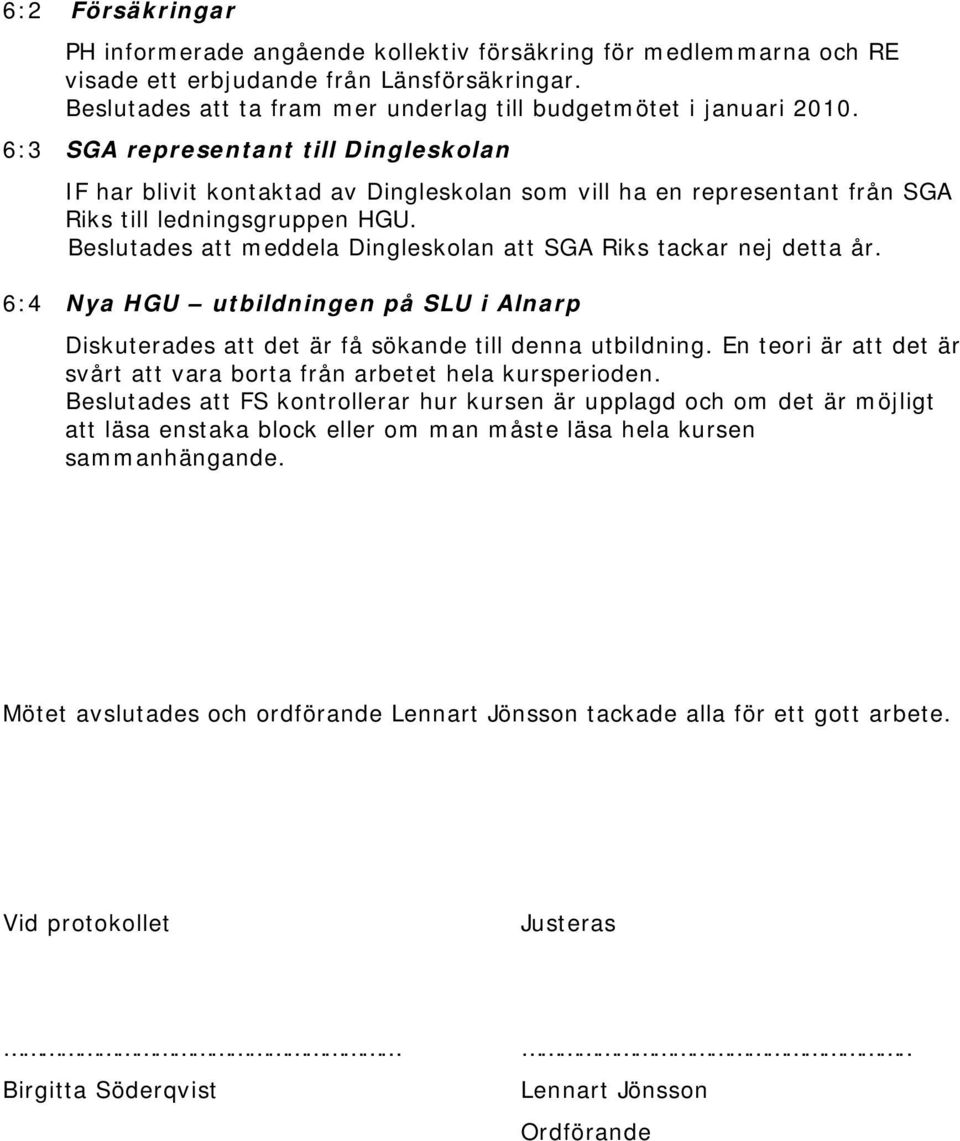 Beslutades att meddela Dingleskolan att SGA Riks tackar nej detta år. 6:4 Nya HGU utbildningen på SLU i Alnarp Diskuterades att det är få sökande till denna utbildning.