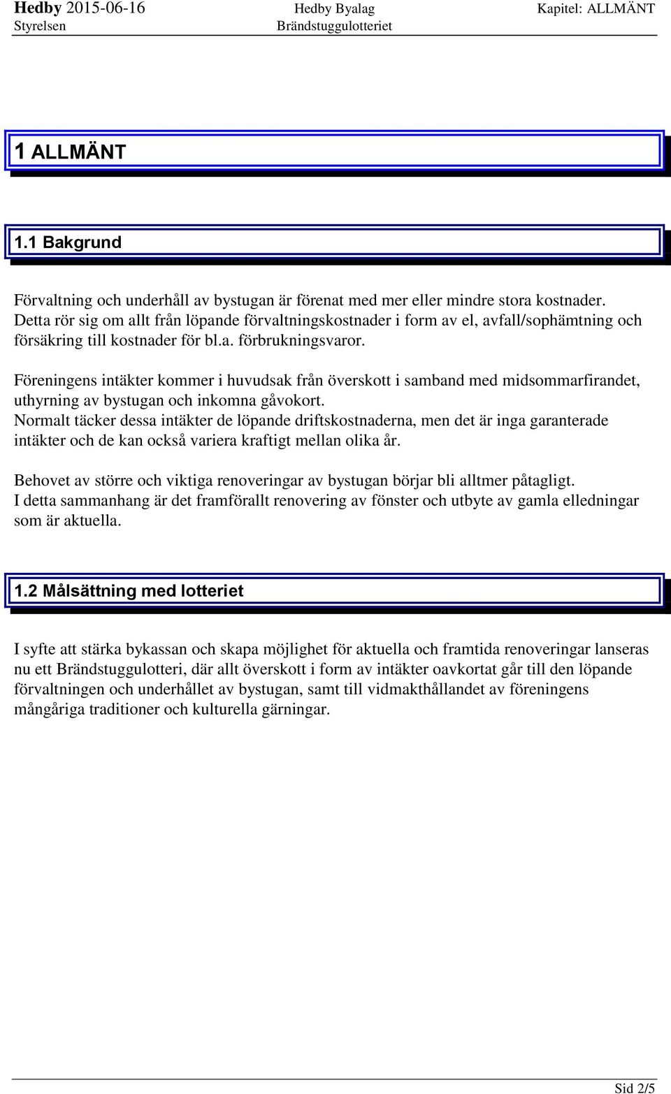 Föreningens intäkter kommer i huvudsak från överskott i samband med midsommarfirandet, uthyrning av bystugan och inkomna gåvokort.