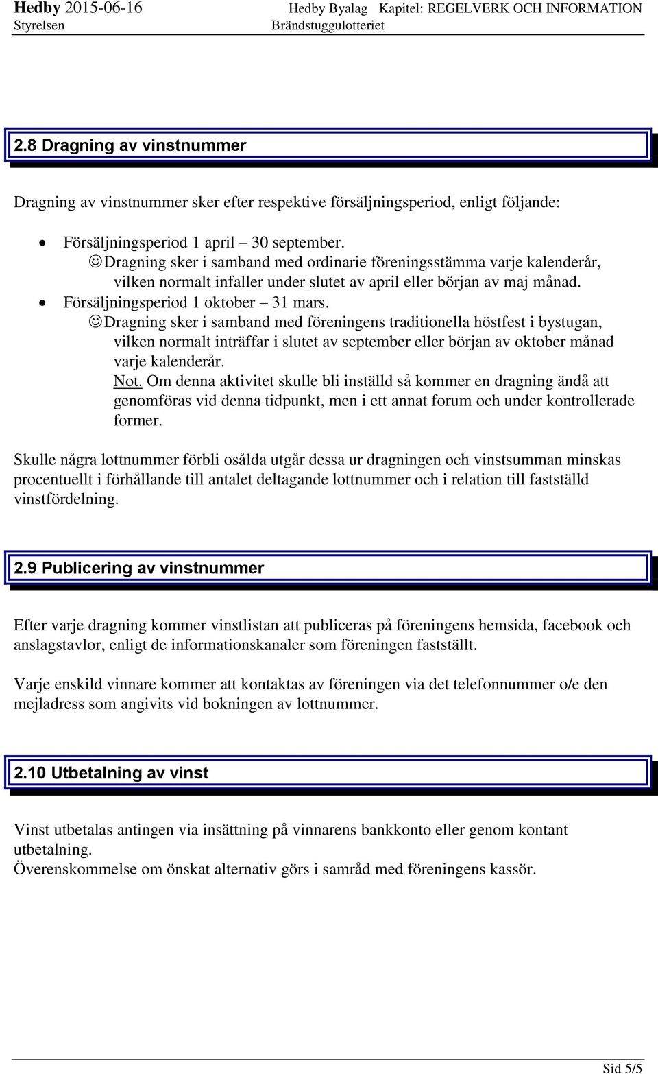 Dragning sker i samband med ordinarie föreningsstämma varje kalenderår, vilken normalt infaller under slutet av april eller början av maj månad. Försäljningsperiod 1 oktober 31 mars.