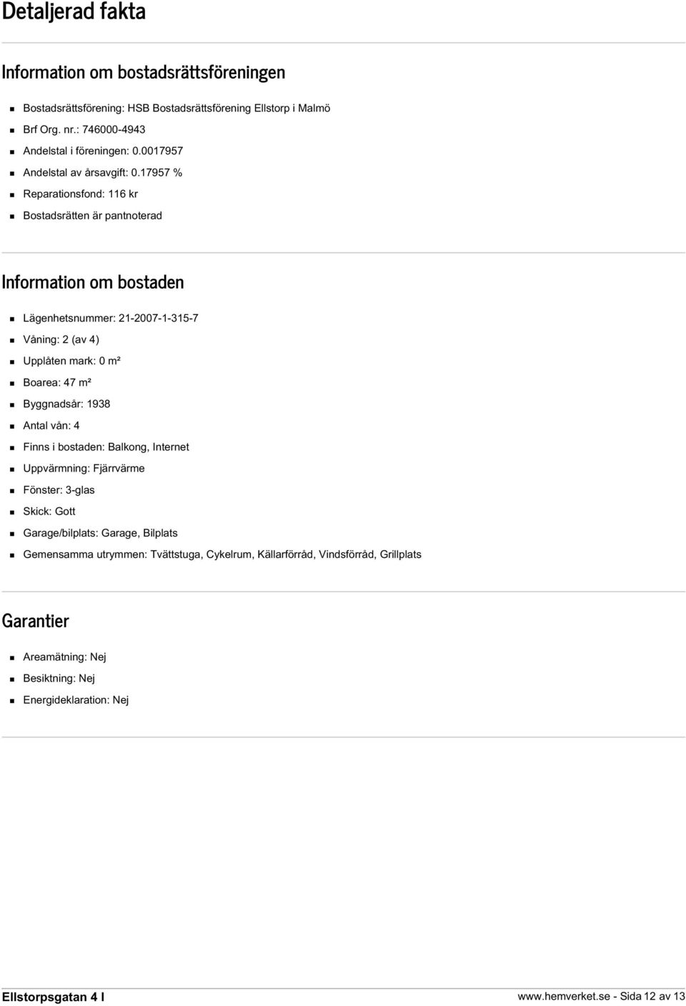 17957 % Reparationsfond: 116 kr Bostadsrätten är pantnoterad Information om bostaden Lägenhetsnummer: 21-2007-1-315-7 Våning: 2 (av 4) Upplåten mark: 0 m² Boarea: 47 m²