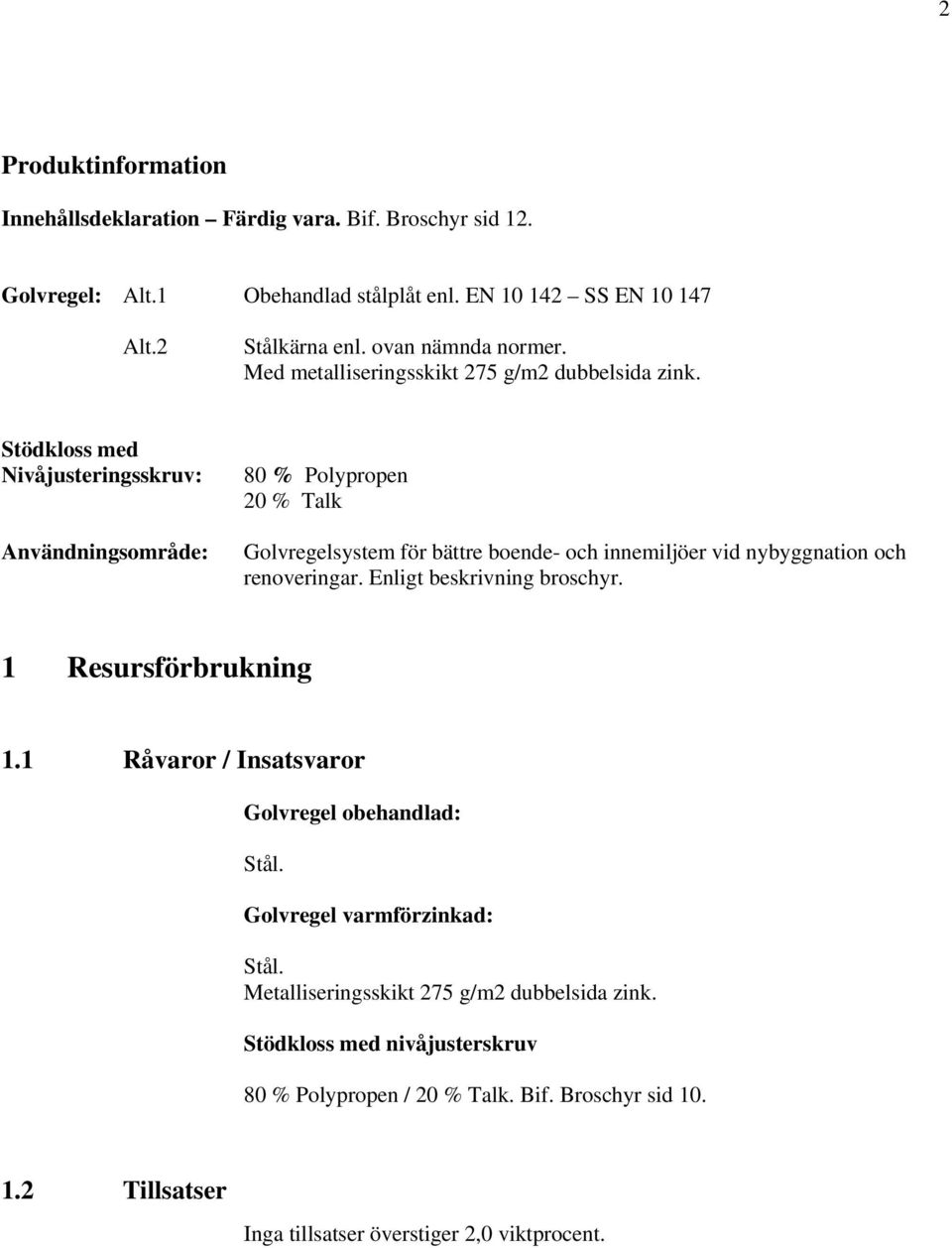 Stödkloss med Nivåjusteringsskruv: Användningsområde: 80 % Polypropen 20 % Talk Golvregelsystem för bättre boende- och innemiljöer vid nybyggnation och renoveringar.