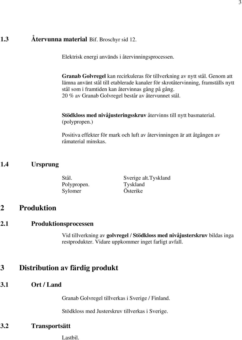 Stödkloss med nivåjusteringsskruv återvinns till nytt basmaterial. (polypropen.) Positiva effekter för mark och luft av återvinningen är att åtgången av råmaterial minskas. 1.4 Ursprung Stål.