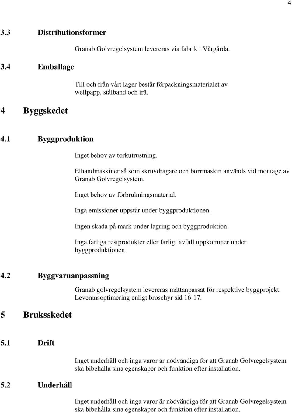 Ingen skada på mark under lagring och byggproduktion. Inga farliga restprodukter eller farligt avfall uppkommer under byggproduktionen 4.