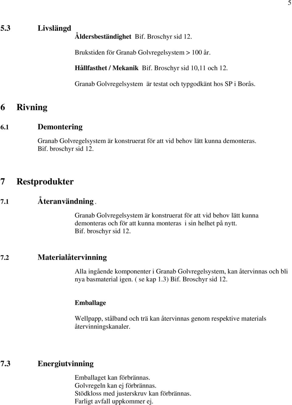 7 Restprodukter 7.1 Återanvändning. Granab Golvregelsystem är konstruerat för att vid behov lätt kunna demonteras och för att kunna monteras i sin helhet på nytt. Bif. broschyr sid 12. 7.2 Materialåtervinning Alla ingående komponenter i Granab Golvregelsystem, kan återvinnas och bli nya basmaterial igen.