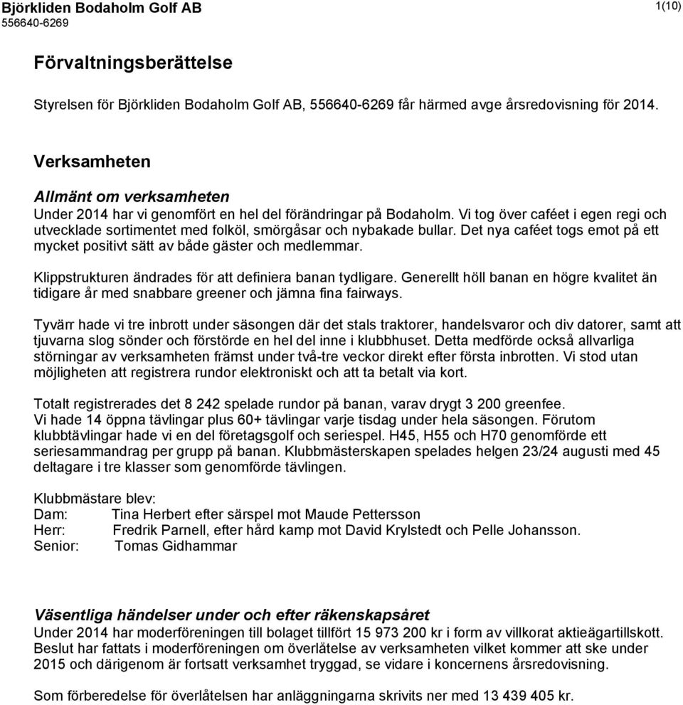 Vi tog över caféet i egen regi och utvecklade sortimentet med folköl, smörgåsar och nybakade bullar. Det nya caféet togs emot på ett mycket positivt sätt av både gäster och medlemmar.