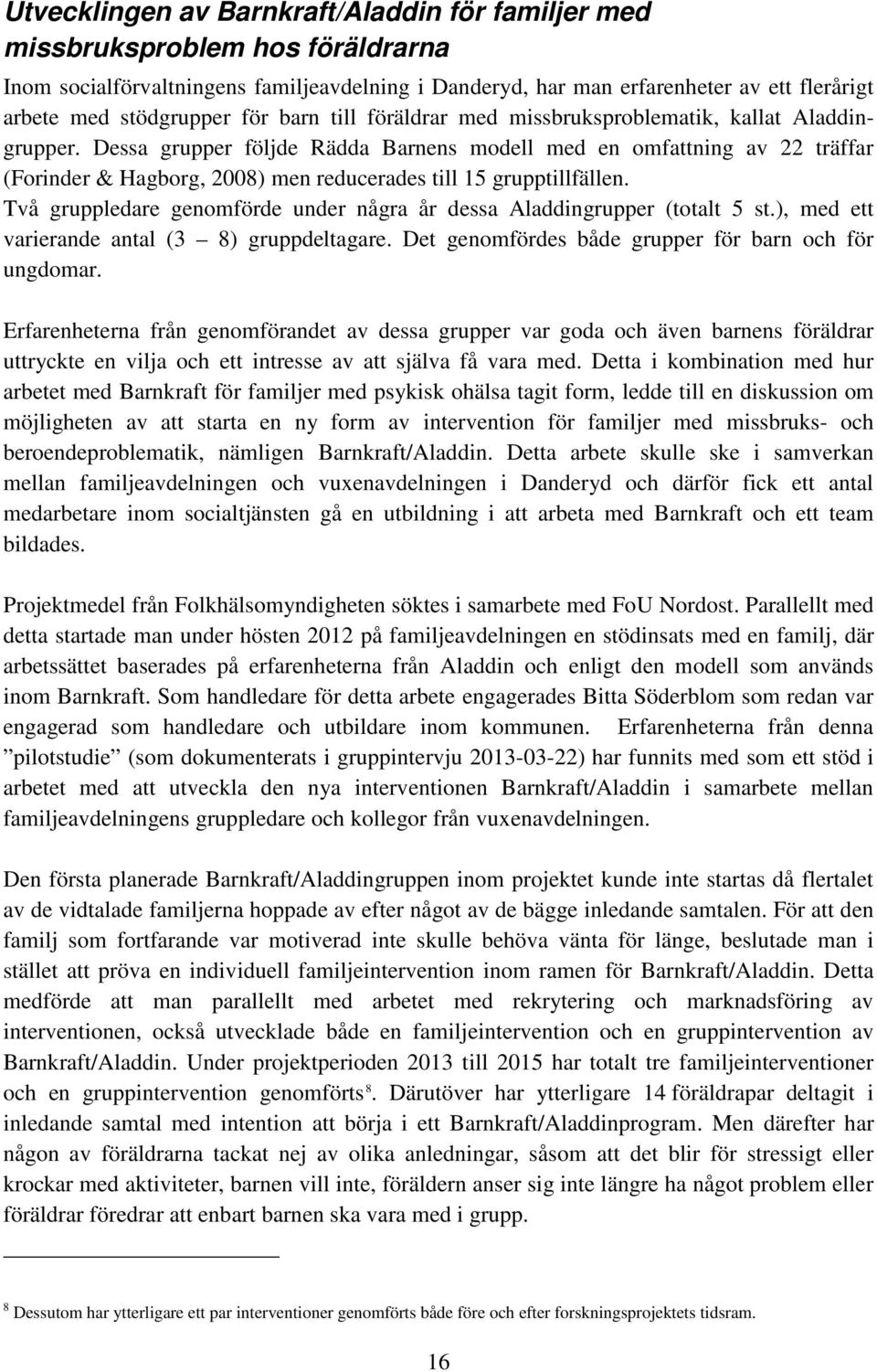 Dessa grupper följde Rädda Barnens modell med en omfattning av 22 träffar (Forinder & Hagborg, 2008) men reducerades till 15 grupptillfällen.