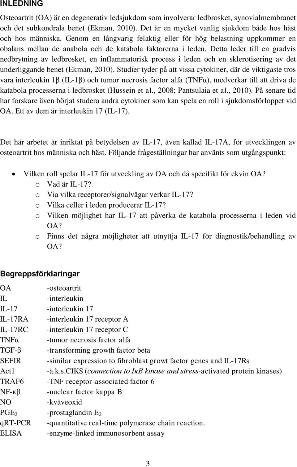 Detta leder till en gradvis nedbrytning av ledbrosket, en inflammatorisk process i leden och en sklerotisering av det underliggande benet (Ekman, 2010).