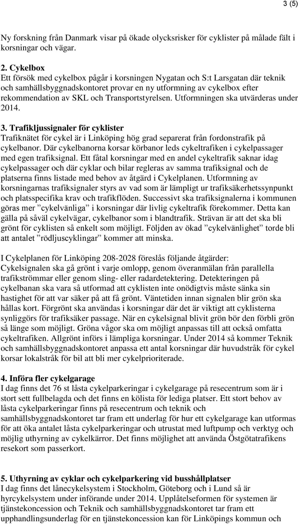 Transportstyrelsen. Utformningen ska utvärderas under 2014. 3. Trafikljussignaler för cyklister Trafiknätet för cykel är i Linköping hög grad separerat från fordonstrafik på cykelbanor.