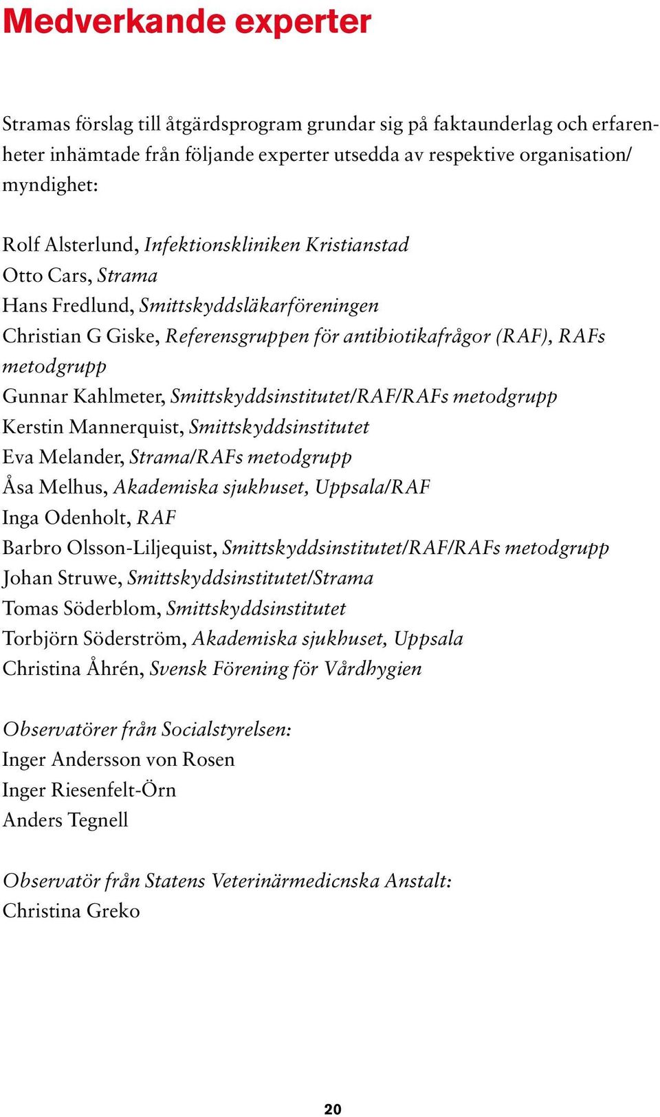 Smittskyddsinstitutet/RAF/RAFs metodgrupp Kerstin Mannerquist, Smittskyddsinstitutet Eva Melander, Strama/RAFs metodgrupp Åsa Melhus, Akademiska sjukhuset, Uppsala/RAF Inga Odenholt, RAF Barbro