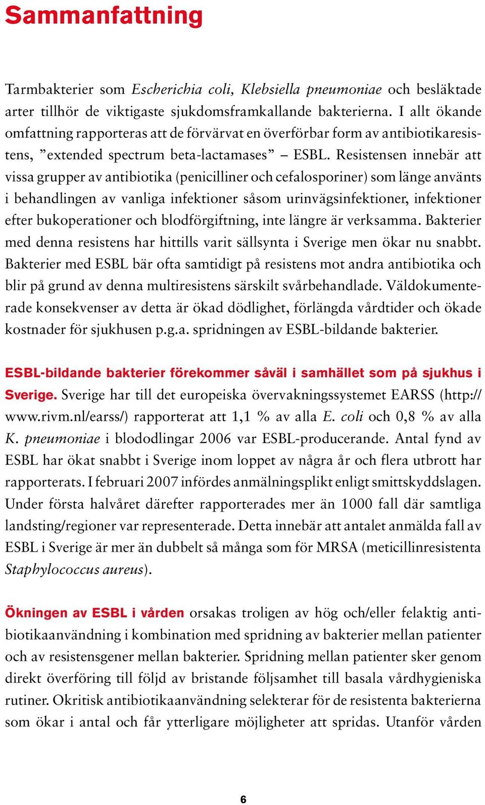 Resistensen innebär att vissa grupper av antibiotika (penicilliner och cefalosporiner) som länge använts i behandlingen av vanliga infektioner såsom urinvägsinfektioner, infektioner efter