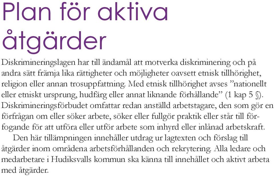 Diskrimineringsförbudet omfattar redan anställd arbetstagare, den som gör en förfrågan om eller söker arbete, söker eller fullgör praktik eller står till förfogande för att utföra eller utför arbete