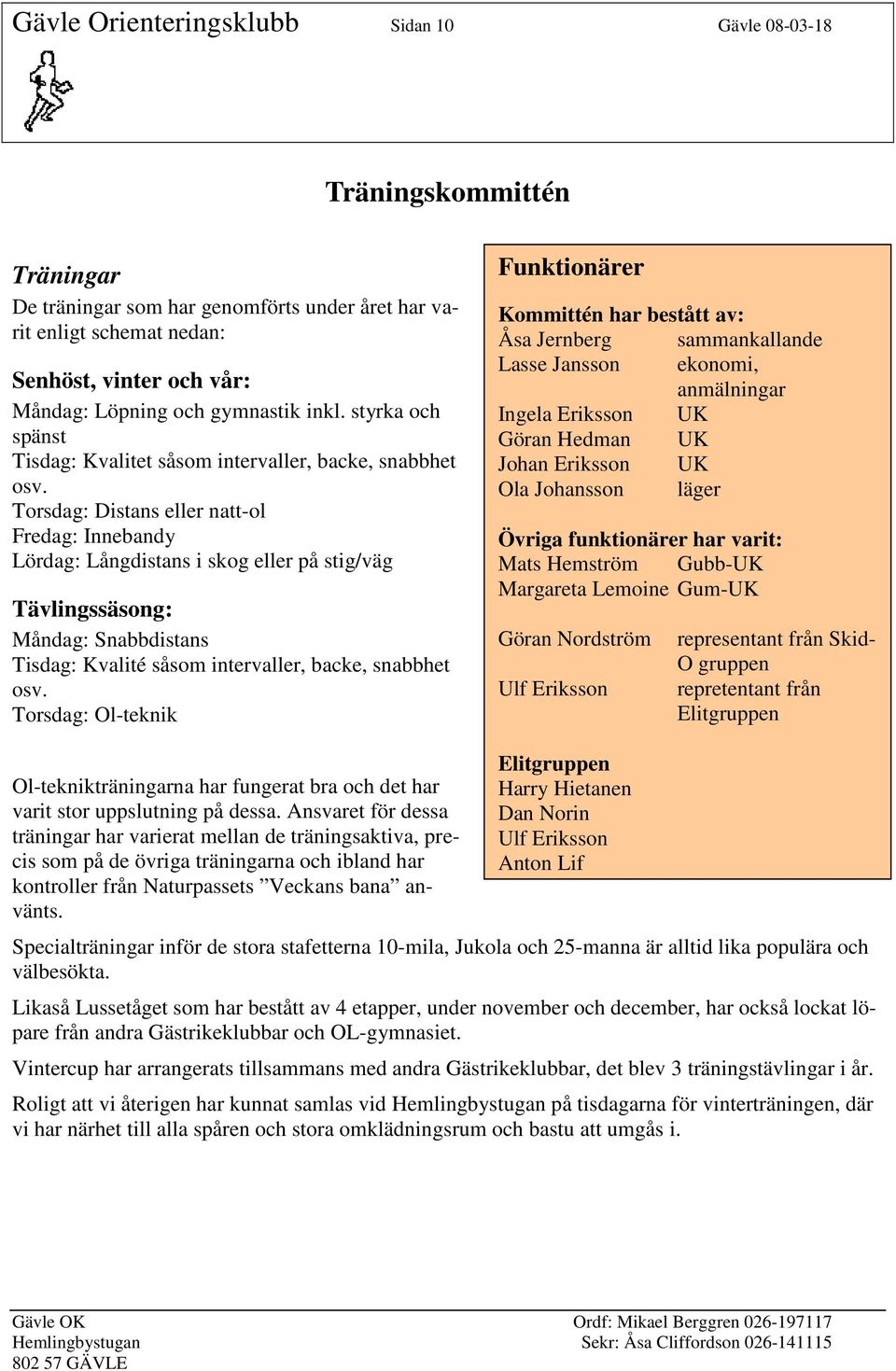 Torsdag: Distans eller natt-ol Fredag: Innebandy Lördag: Långdistans i skog eller på stig/väg Tävlingssäsong: Måndag: Snabbdistans Tisdag: Kvalité såsom intervaller, backe, snabbhet osv.