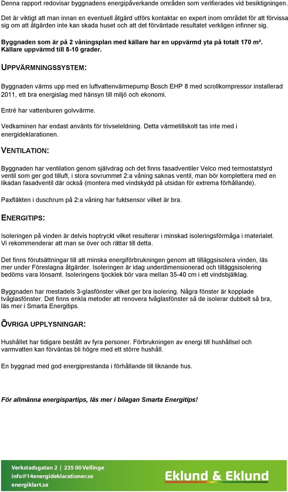 sig. Byggnaden som är på 2 våningsplan med källare har en uppvärmd yta på totalt 170 m². Källare uppvärmd till 8-10 grader.