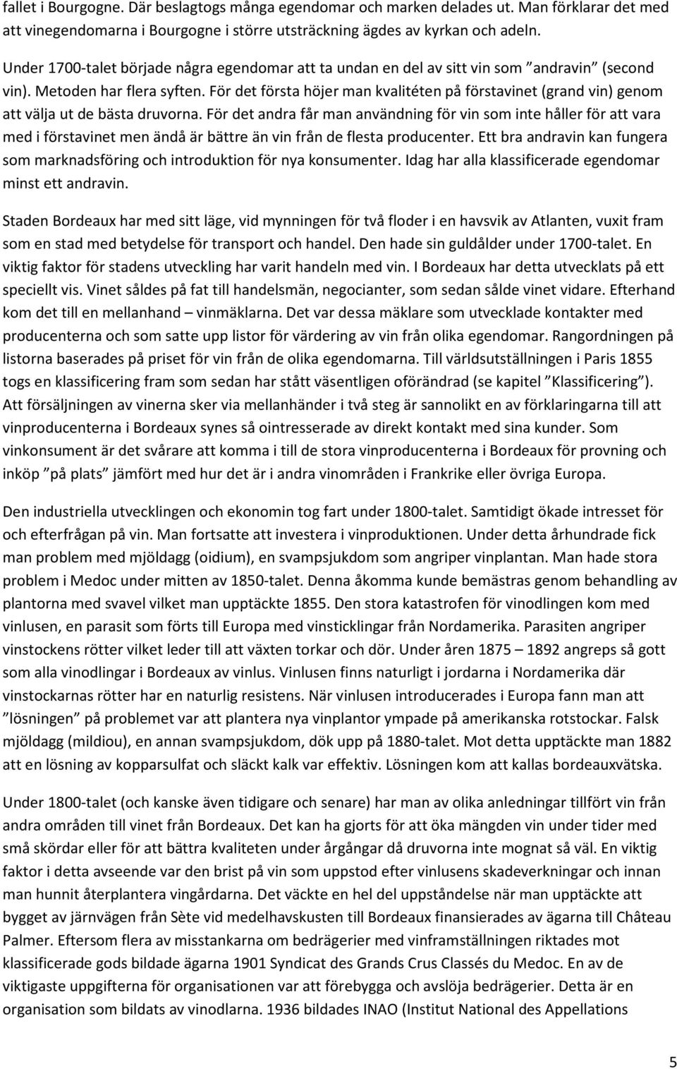 För det första höjer man kvalitéten på förstavinet (grand vin) genom att välja ut de bästa druvorna.