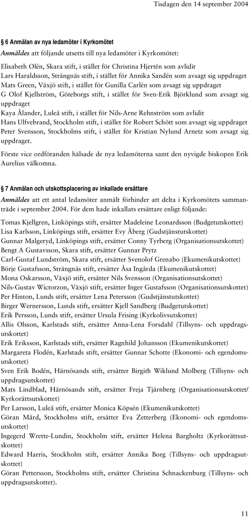 Göteborgs stift, i stället för Sven-Erik Björklund som avsagt sig uppdraget Kaya Ålander, Luleå stift, i stället för Nils-Arne Rehnström som avlidit Hans Ulfvebrand, Stockholm stift, i stället för